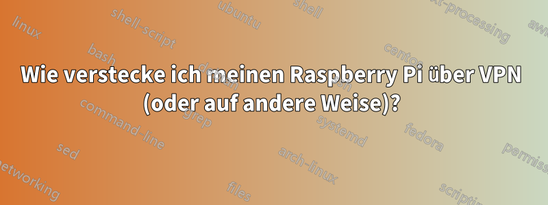 Wie verstecke ich meinen Raspberry Pi über VPN (oder auf andere Weise)?