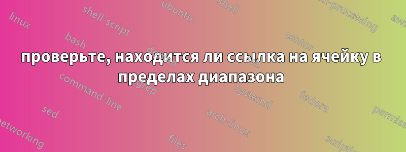 проверьте, находится ли ссылка на ячейку в пределах диапазона
