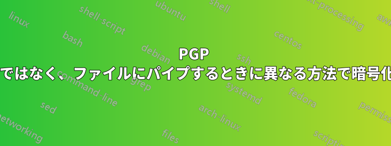 PGP は、結果を印刷するのではなく、ファイルにパイプするときに異なる方法で暗号化するのはなぜですか?