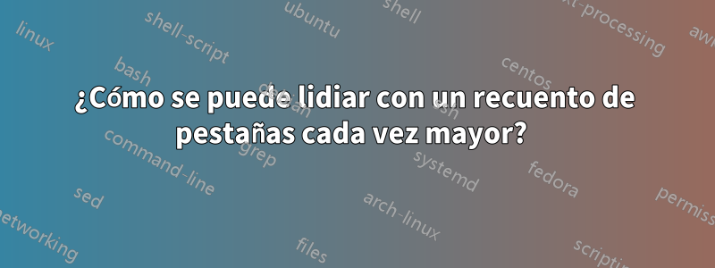 ¿Cómo se puede lidiar con un recuento de pestañas cada vez mayor? 