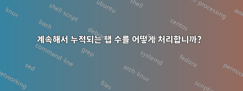 계속해서 누적되는 탭 수를 어떻게 처리합니까? 
