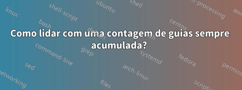 Como lidar com uma contagem de guias sempre acumulada? 
