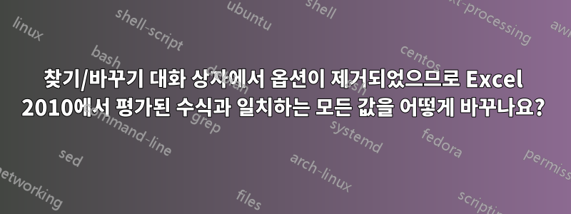 찾기/바꾸기 대화 상자에서 옵션이 제거되었으므로 Excel 2010에서 평가된 수식과 일치하는 모든 값을 어떻게 바꾸나요?