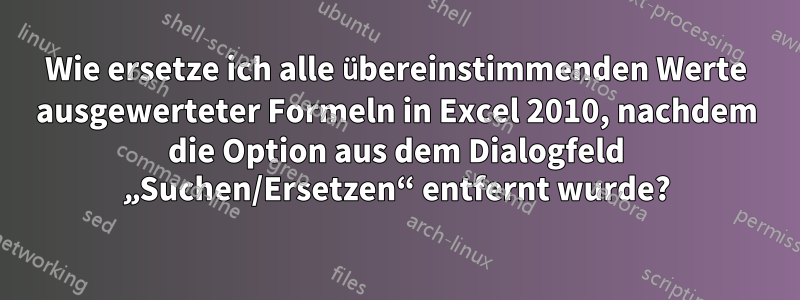 Wie ersetze ich alle übereinstimmenden Werte ausgewerteter Formeln in Excel 2010, nachdem die Option aus dem Dialogfeld „Suchen/Ersetzen“ entfernt wurde?