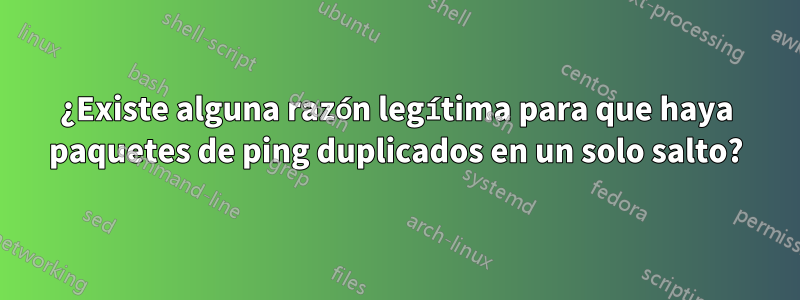 ¿Existe alguna razón legítima para que haya paquetes de ping duplicados en un solo salto?