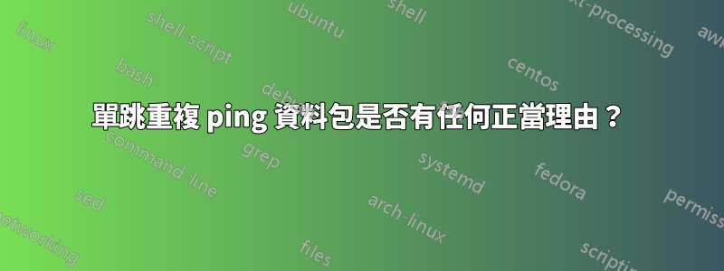 單跳重複 ping 資料包是否有任何正當理由？