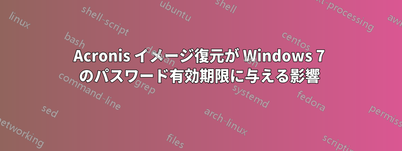 Acronis イメージ復元が Windows 7 のパスワード有効期限に与える影響