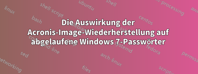 Die Auswirkung der Acronis-Image-Wiederherstellung auf abgelaufene Windows 7-Passwörter