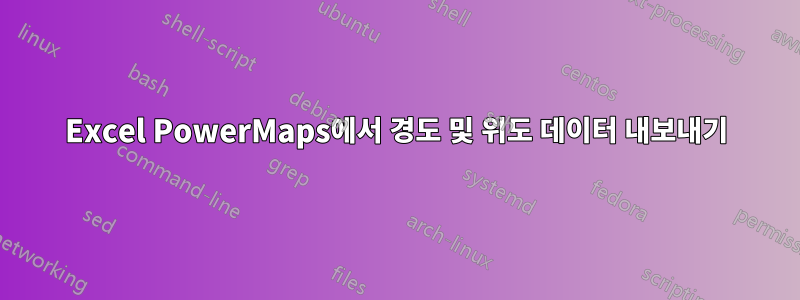 Excel PowerMaps에서 경도 및 위도 데이터 내보내기