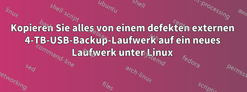 Kopieren Sie alles von einem defekten externen 4-TB-USB-Backup-Laufwerk auf ein neues Laufwerk unter Linux