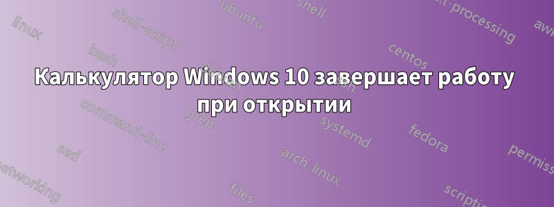 Калькулятор Windows 10 завершает работу при открытии