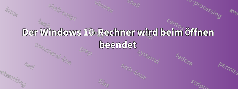 Der Windows 10-Rechner wird beim Öffnen beendet