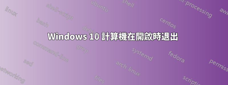 Windows 10 計算機在開啟時退出