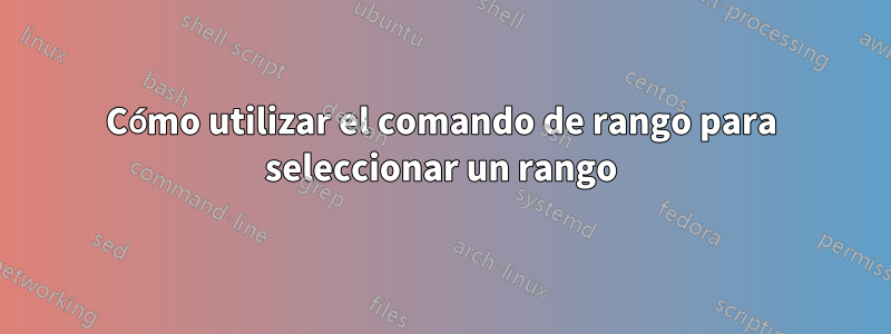Cómo utilizar el comando de rango para seleccionar un rango