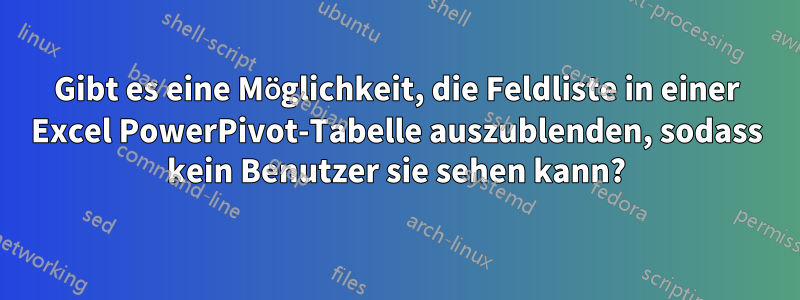 Gibt es eine Möglichkeit, die Feldliste in einer Excel PowerPivot-Tabelle auszublenden, sodass kein Benutzer sie sehen kann?