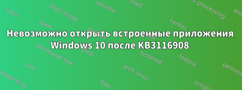 Невозможно открыть встроенные приложения Windows 10 после KB3116908