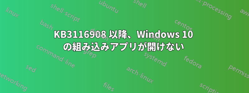 KB3116908 以降、Windows 10 の組み込みアプリが開けない