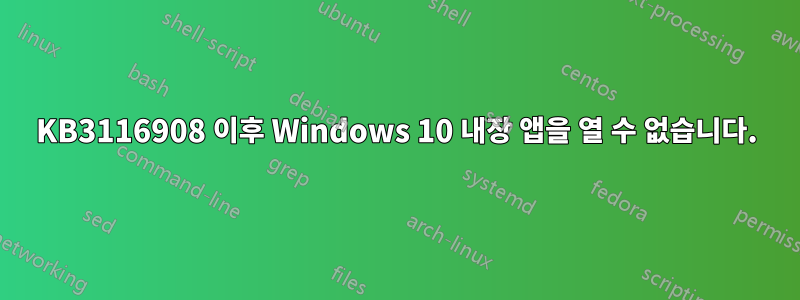 KB3116908 이후 Windows 10 내장 앱을 열 수 없습니다.