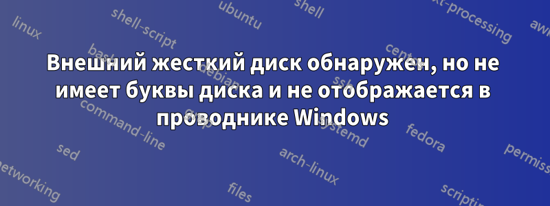 Внешний жесткий диск обнаружен, но не имеет буквы диска и не отображается в проводнике Windows