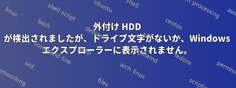 外付け HDD が検出されましたが、ドライブ文字がないか、Windows エクスプローラーに表示されません。