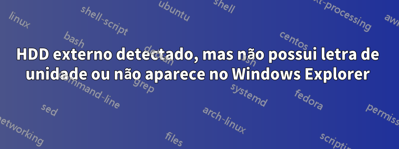 HDD externo detectado, mas não possui letra de unidade ou não aparece no Windows Explorer