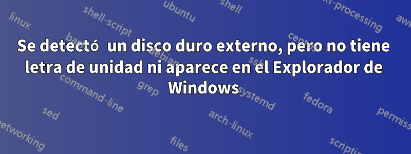 Se detectó un disco duro externo, pero no tiene letra de unidad ni aparece en el Explorador de Windows