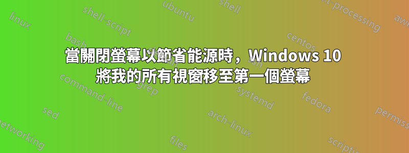 當關閉螢幕以節省能源時，Windows 10 將我的所有視窗移至第一個螢幕