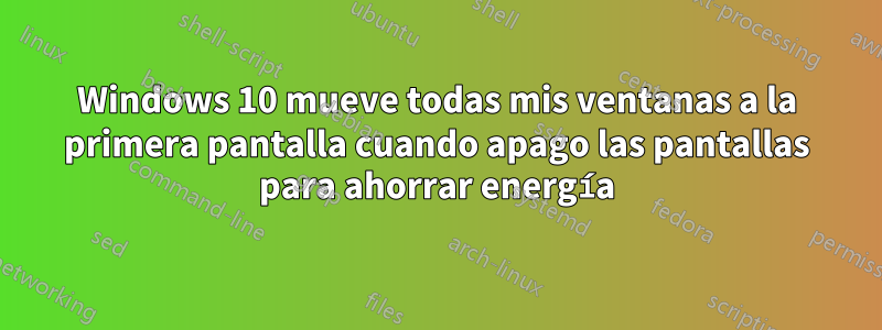 Windows 10 mueve todas mis ventanas a la primera pantalla cuando apago las pantallas para ahorrar energía