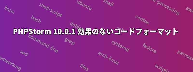 PHPStorm 10.0.1 効果のないコードフォーマット