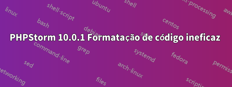 PHPStorm 10.0.1 Formatação de código ineficaz