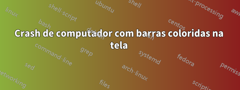 Crash de computador com barras coloridas na tela
