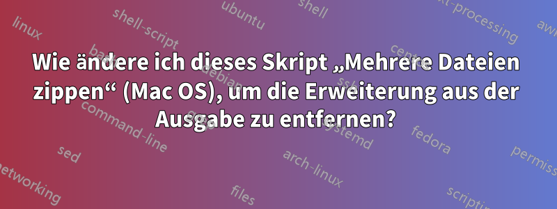 Wie ändere ich dieses Skript „Mehrere Dateien zippen“ (Mac OS), um die Erweiterung aus der Ausgabe zu entfernen?