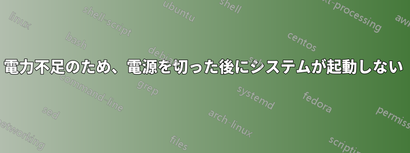 電力不足のため、電源を切った後にシステムが起動しない