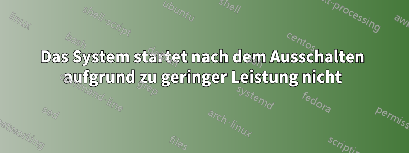 Das System startet nach dem Ausschalten aufgrund zu geringer Leistung nicht