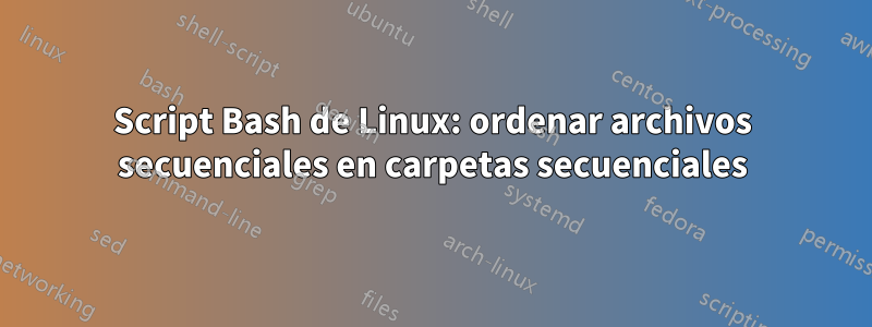 Script Bash de Linux: ordenar archivos secuenciales en carpetas secuenciales