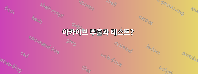 아카이브 추출과 테스트?