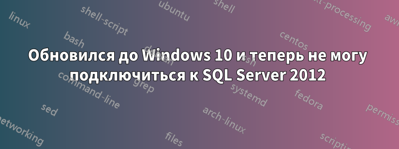 Обновился до Windows 10 и теперь не могу подключиться к SQL Server 2012