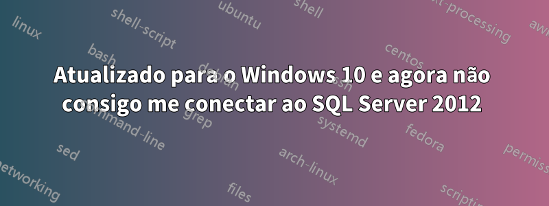 Atualizado para o Windows 10 e agora não consigo me conectar ao SQL Server 2012