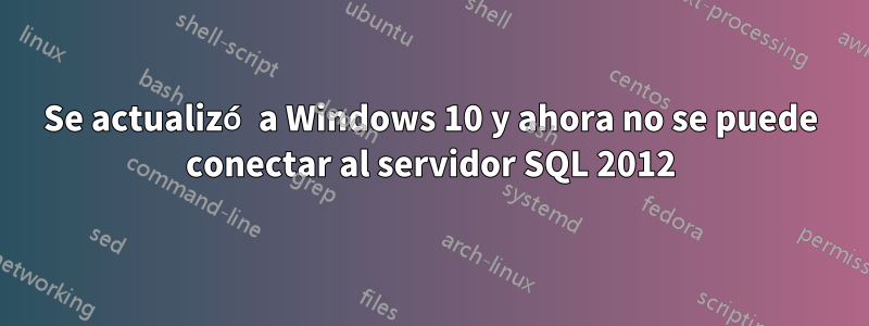 Se actualizó a Windows 10 y ahora no se puede conectar al servidor SQL 2012