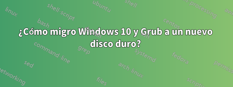 ¿Cómo migro Windows 10 y Grub a un nuevo disco duro?