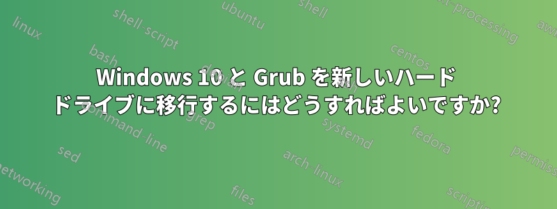 Windows 10 と Grub を新しいハード ドライブに移行するにはどうすればよいですか?