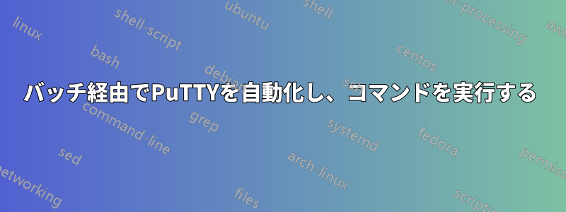 バッチ経由でPuTTYを自動化し、コマンドを実行する