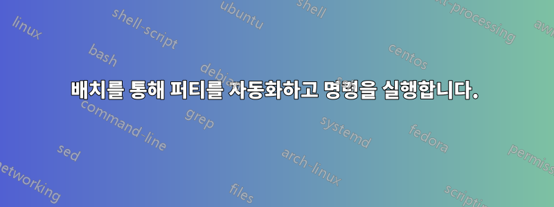 배치를 통해 퍼티를 자동화하고 명령을 실행합니다.