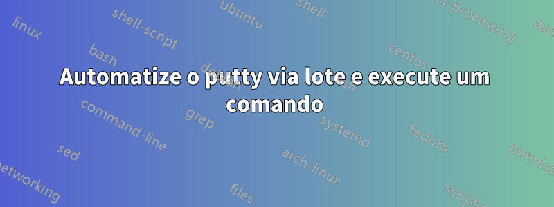 Automatize o putty via lote e execute um comando