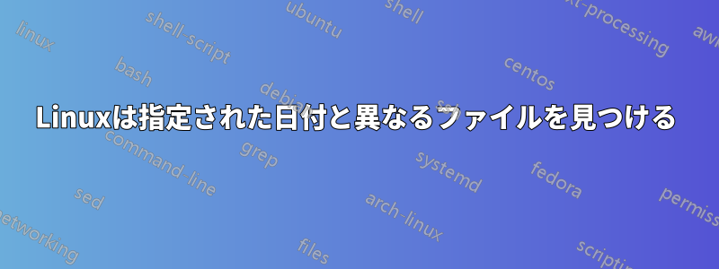 Linuxは指定された日付と異なるファイルを見つける