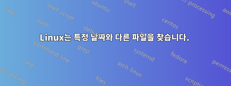 Linux는 특정 날짜와 다른 파일을 찾습니다.