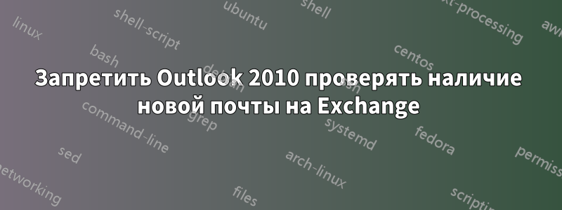 Запретить Outlook 2010 проверять наличие новой почты на Exchange