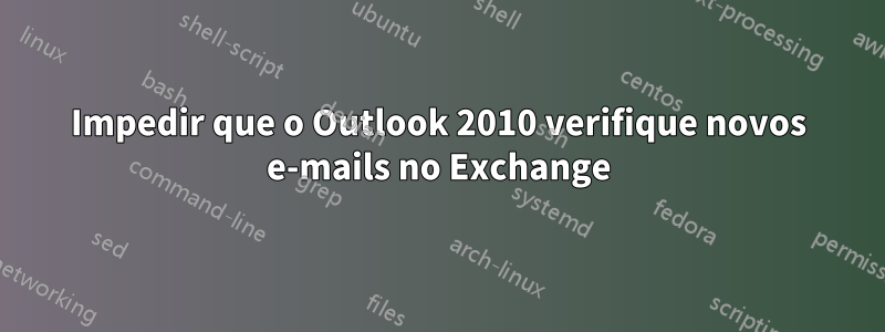 Impedir que o Outlook 2010 verifique novos e-mails no Exchange