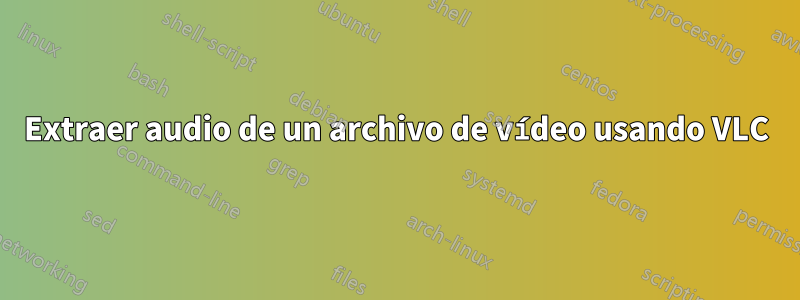 Extraer audio de un archivo de vídeo usando VLC