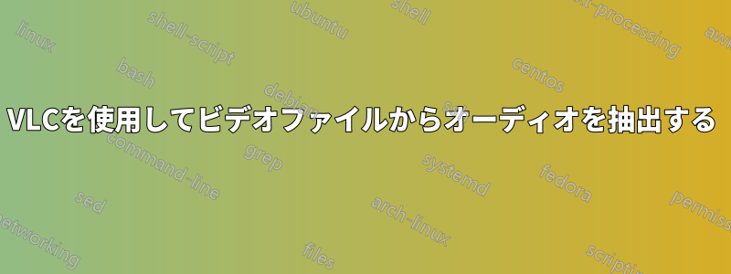 VLCを使用してビデオファイルからオーディオを抽出する